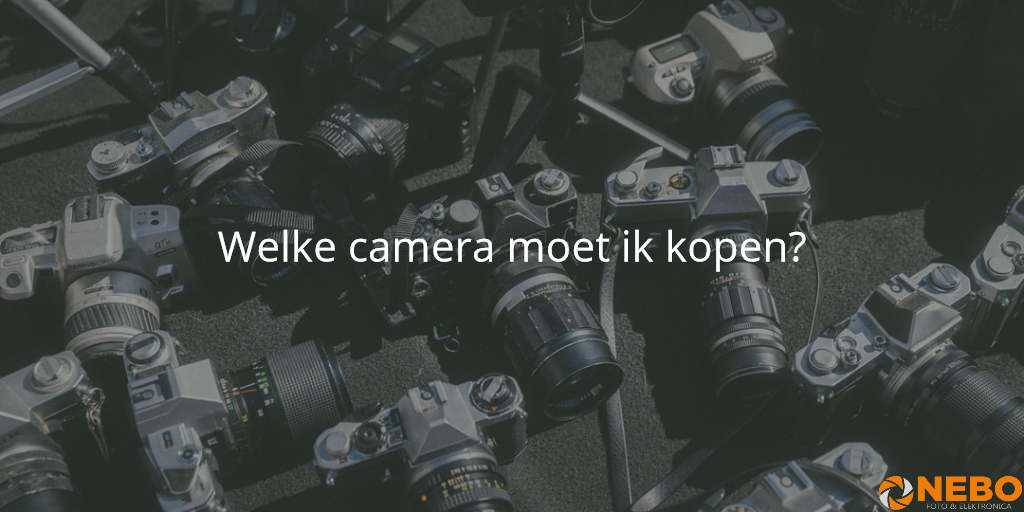 succes Mark schedel Blog - Welke camera moet ik kopen? | NEBO Fotospecialist